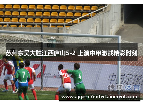 苏州东吴大胜江西庐山5-2 上演中甲激战精彩时刻