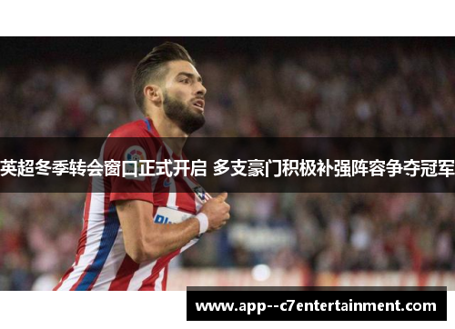 英超冬季转会窗口正式开启 多支豪门积极补强阵容争夺冠军