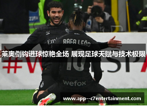 莱奥倒钩进球惊艳全场 展现足球天赋与技术极限