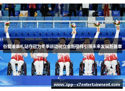 谷爱凌崇礼站夺冠为冬季运动树立全新榜样引领未来发展新篇章