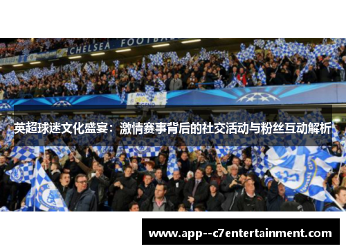 英超球迷文化盛宴：激情赛事背后的社交活动与粉丝互动解析