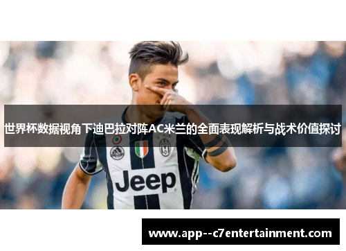 世界杯数据视角下迪巴拉对阵AC米兰的全面表现解析与战术价值探讨