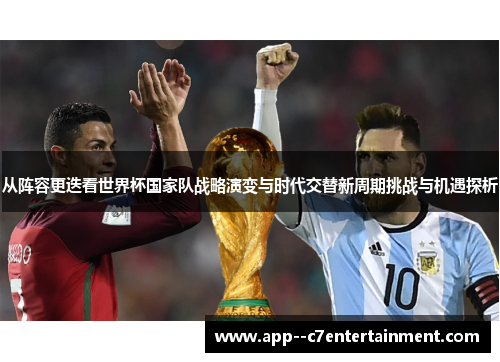 从阵容更迭看世界杯国家队战略演变与时代交替新周期挑战与机遇探析