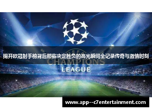 揭开欧冠射手榜背后那些决定胜负的高光瞬间全记录传奇与激情时刻