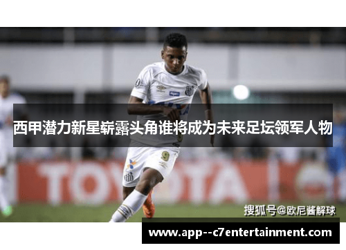 西甲潜力新星崭露头角谁将成为未来足坛领军人物