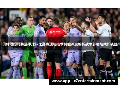 贝林厄姆对阵法甲球队比赛表现与技术价值深度解析战术影响与成长轨迹