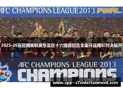 2025-26亚冠精英联赛东亚区十六强首回合全面开战精彩对决展开