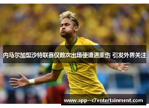 内马尔加盟沙特联赛仅数次出场便遭遇重伤 引发外界关注