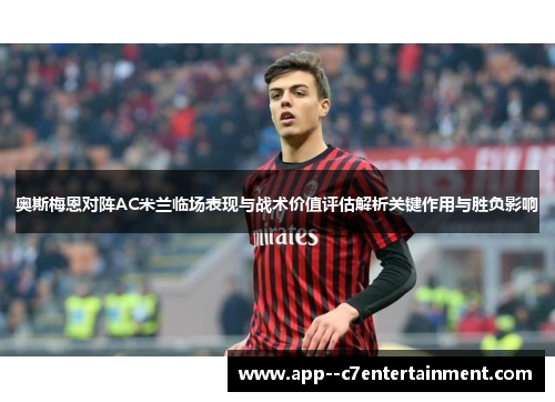 奥斯梅恩对阵AC米兰临场表现与战术价值评估解析关键作用与胜负影响