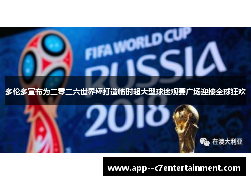 多伦多宣布为二零二六世界杯打造临时超大型球迷观赛广场迎接全球狂欢