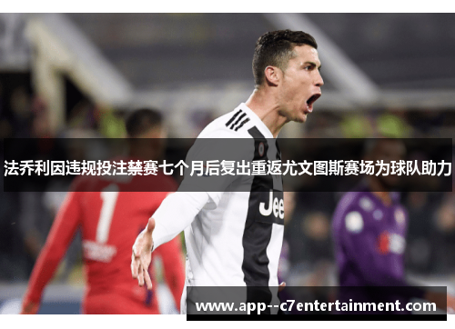 法乔利因违规投注禁赛七个月后复出重返尤文图斯赛场为球队助力