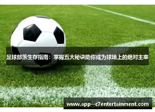 足球部落生存指南：掌握五大秘诀助你成为球场上的绝对主宰