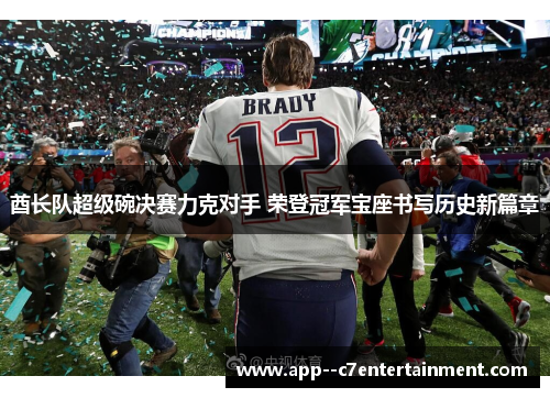 酋长队超级碗决赛力克对手 荣登冠军宝座书写历史新篇章
