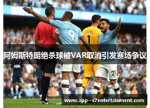 阿姆斯特朗绝杀球被VAR取消引发赛场争议