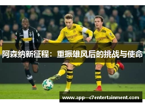 阿森纳新征程：重振雄风后的挑战与使命