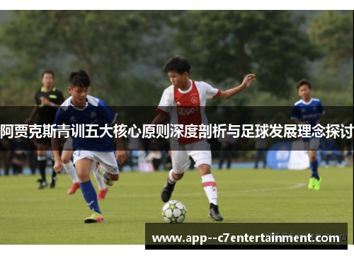 阿贾克斯青训五大核心原则深度剖析与足球发展理念探讨