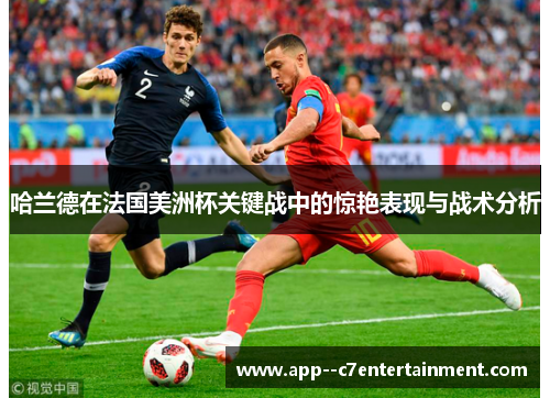 哈兰德在法国美洲杯关键战中的惊艳表现与战术分析
