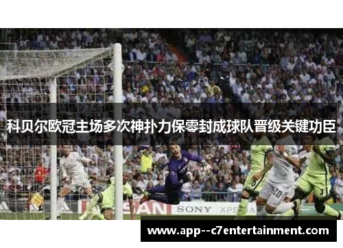 科贝尔欧冠主场多次神扑力保零封成球队晋级关键功臣
