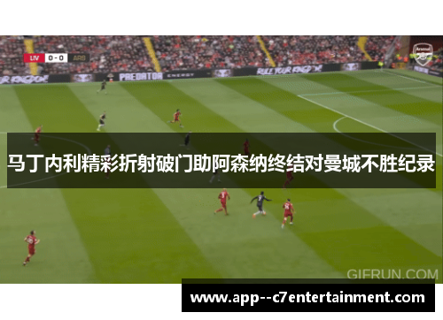 马丁内利精彩折射破门助阿森纳终结对曼城不胜纪录