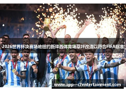 2026世界杯决赛场地纽约新泽西体育场草坪改造以符合FIFA标准