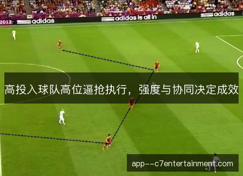 高投入球队高位逼抢执行，强度与协同决定成效