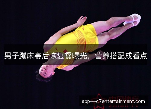男子蹦床赛后恢复餐曝光，营养搭配成看点