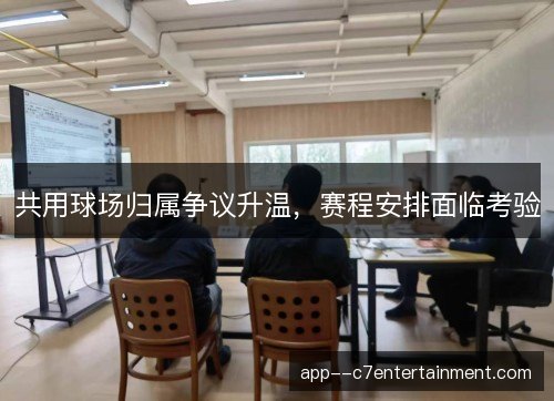 共用球场归属争议升温，赛程安排面临考验